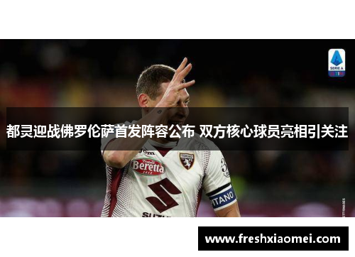 都灵迎战佛罗伦萨首发阵容公布 双方核心球员亮相引关注