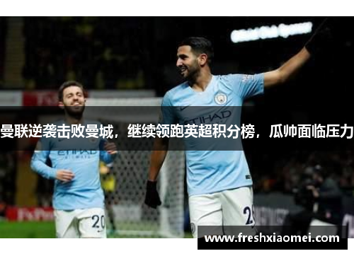 曼联逆袭击败曼城，继续领跑英超积分榜，瓜帅面临压力