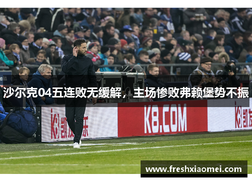 沙尔克04五连败无缓解，主场惨败弗赖堡势不振