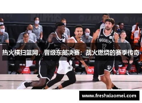 热火横扫篮网，晋级东部决赛：战火燃烧的赛季传奇