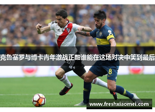 克鲁塞罗与博卡青年激战正酣谁能在这场对决中笑到最后