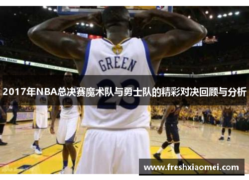 2017年NBA总决赛魔术队与勇士队的精彩对决回顾与分析