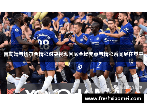富勒姆与切尔西精彩对决视频回顾全场亮点与精彩瞬间尽在其中