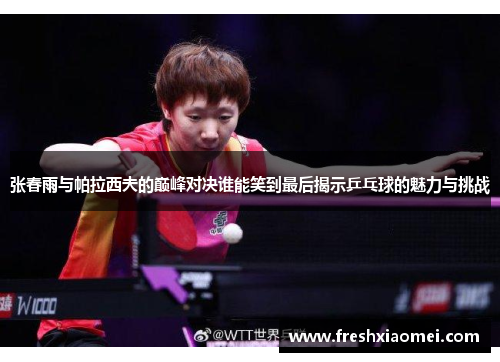 张春雨与帕拉西夫的巅峰对决谁能笑到最后揭示乒乓球的魅力与挑战