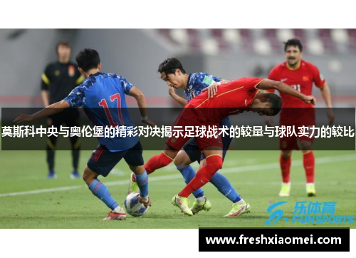 莫斯科中央与奥伦堡的精彩对决揭示足球战术的较量与球队实力的较比
