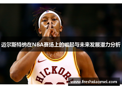 迈尔斯特纳在NBA赛场上的崛起与未来发展潜力分析