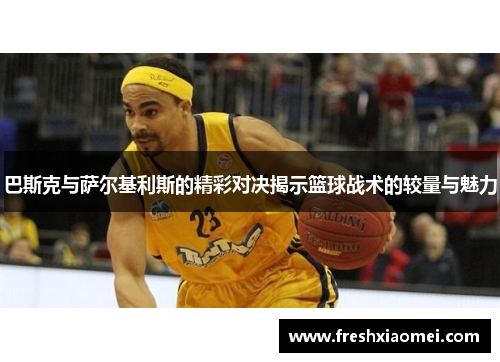 巴斯克与萨尔基利斯的精彩对决揭示篮球战术的较量与魅力