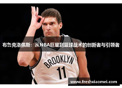 布鲁克洛佩斯：从NBA巨星到篮球战术的创新者与引领者